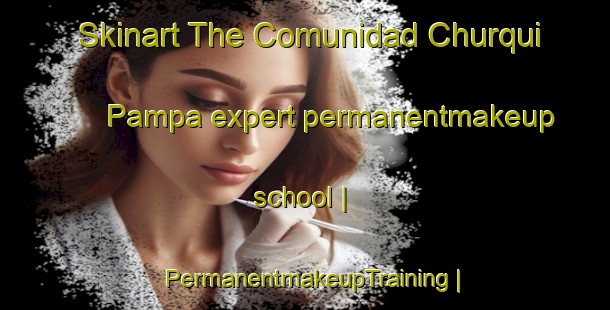 Skinart The Comunidad Churqui Pampa expert permanentmakeup school | PermanentmakeupTraining | PermanentmakeupClasses | SkinartTraining-Bolivia